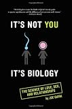 Its Not You, Its Biology.: The Science of Love, Sex, and Relationships
