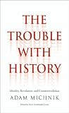 The trouble with history : morality, revolution, and counterrevolution