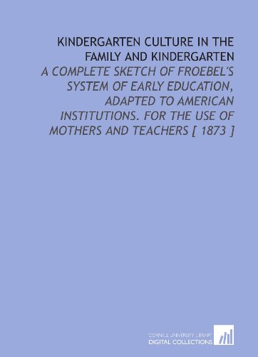 Textbook - Kindergarten Culture in the Family and Kindergarten: A Complete Sketch of Froebel's System of Early Education, Adapted to American Institutions. For the Use of Mothers and Teachers [ 1873 ]