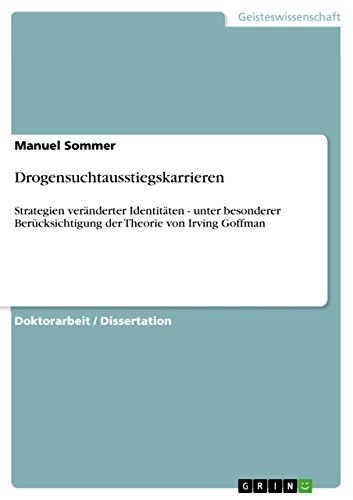 Drogensuchtausstiegskarrieren: Strategien veränderter Identitäten - unter besonderer Berücksichtigung der Theorie von Irving Goffman (German Edition)