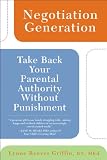 Negotiation Generation: Take Back Your Parental Authority Without Punishment Negotiation Generation: Take Back Your Parental Authority Without Punishment