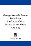 George Arnold's Poems Including: Drift and Other Poems; Poems Grave and Gay