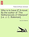 Who Is to Have It? a Novel. by the Author of "The Netherwoods of Otterpool" [I.E. J. C. Bateman].
