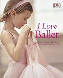 I love ballet : learn how to dance with the Central School of Ballet