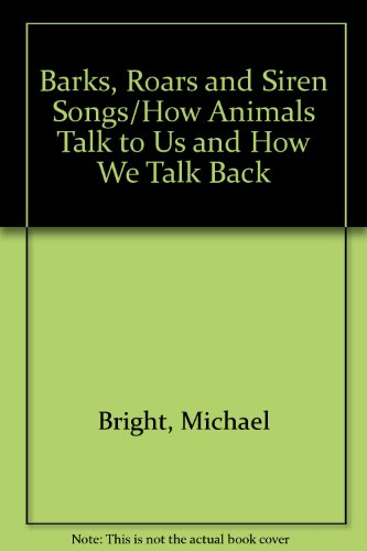 Barks, Roars and Siren Songs: How Animals Talk to Us and How We Talk Back
