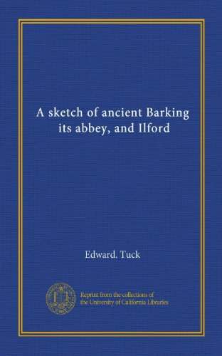 A sketch of ancient Barking, its abbey, and Ilford