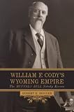William F. Cody's Wyoming Empire: The Buffalo Bill Nobody Knows