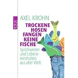 Trockene Hosen fangen keine Fische: Sprichw�rter und Lebensweisheiten aus aller Weltvon "Axel Krohn"