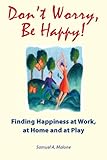 Don't worry, be happy! : finding happiness at work, at home and at play