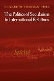 The Politics of Secularism in International Relations (Princeton Studies in International History and Politics)