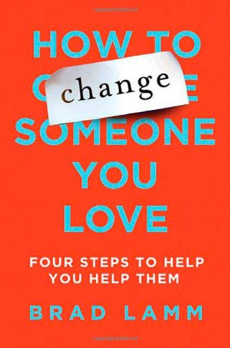 How to Change Someone You Love: Four Steps to Help You Help Them