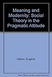 Meaning and modernity : social theory in the pragmatic attitude