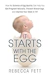 It Starts with the Egg: How the Science of Egg Quality Can Help You Get Pregnant Naturally, Prevent Miscarriage, and Improve Your Odds in IVF