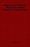 Simple Fare for Sick Folk - Recipes For Feeding Invalids And Convalescents May Byron