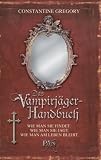 Das Vampirj�ger-Handbuch: Wie man sie findet. Wie man sie jagt. Wie man am Leben bleibt - Constantine Gregory