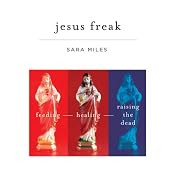 Jesus Freak: Feeding, Healing, Raising the Dead | [Sara Miles]