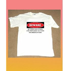 FUNNY QUIPS AND QUOTES LOGOS AND DESIGNS ON QUALITY TSHIRTS BEWARE MY DOG HAS A GUN AND REFUSES TO TAKE HIS MEDICATION size LARGE