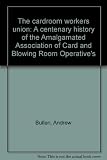 The cardroom workers union : a centenary history of the Amalgamated Association of Card and Blowing Room Operative's