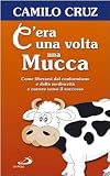 Cera una volta una mucca. Come liberarsi dal conformismo e dalla mediocrità e correre verso il successo