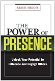 The Power of Presence: Unlock Your Potential to Influence and Engage Others