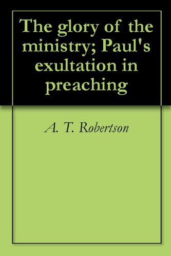 The glory of the ministry; Paul's exultation in preaching