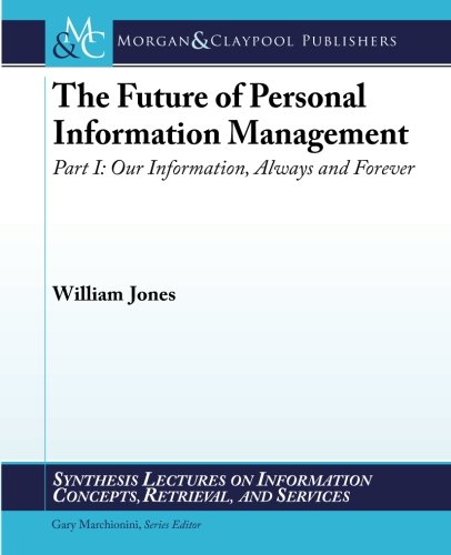 The Future of Personal Information Management, Part I: Our Information, Always and Forever (Synthesis Lectures on Information Concepts, Retrieval, and S)