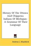 History Of The Ottawa And Chippewa Indians Of Michigan: A Grammar Of Their Language