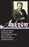 Sherwood Anderson: Collected Stories: Winesburg, Ohio / The Triumph of the Egg / Horses and Men / Death in the Woods / Uncollected Stories (Library of America #235)