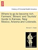 Where to go to become rich. Farmers', Miners' and Tourists' Guide to Kansas, New Mexico, Arizona and Colorado.