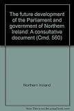 The future development of the Parliament and government of Northern Ireland : a consultative document