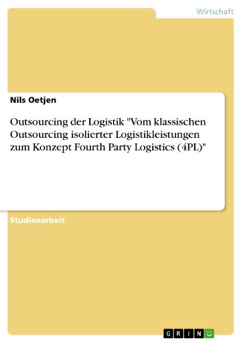 Outsourcing der Logistik. Vom klassischen Outsourcing isolierter Logistikleistungen zum Konzept Fourth Party Logistics (4PL) (German Edition)