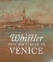 Whistler and His Circle in Venice