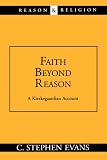 Faith Beyond Reason: A Kierkegaardian Account (Reason and Religion)