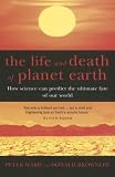The Life and Death of Planet Earth : How the New Science of Astrobiology Charts the Ultimate Fate of Our World