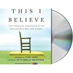 This I Believe: The Personal Philosophies of Remarkable Men and Women