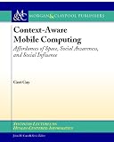 Context-Aware Mobile Computing: Affordances of Space, Social Awareness, and Social Influence (Synthesis Lectures on Human-Centered Informatics)