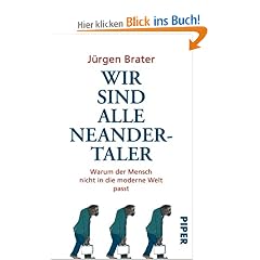 Wir sind alle Neandertaler: Warum der Mensch nicht in die moderne Welt passt