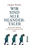 Wir sind alle Neandertaler: Warum der Mensch nicht in die moderne Welt passt
