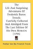 The Life and Surprising Adventures of Frederick Baron Trenck: Carefully Collected and Abridged from the Last Edition of His Own Memoirs (1795)
