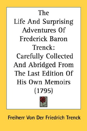 The Life and Surprising Adventures of Frederick Baron Trenck: Carefully Collected and Abridged from the Last Edition of His Own Memoirs (1795)