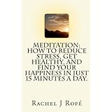 meditation how to reduce stress get healthy and find your happiness in just 15 minutes a day