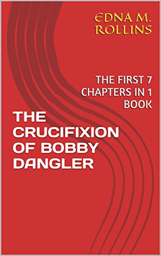 THE CRUCIFIXION OF BOBBY DANGLER: THE FIRST 7 CHAPTERS IN 1 BOOK