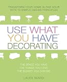 Use What You Have Decorating : Transform Your Home in One Hour With Ten Simple Design Principles -- Using the Space You Have, the Things You Like, the Budget You Choose