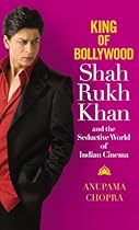 King of Bollywood: Shah Rukh Khan and the Seductive World of Indian Cinema