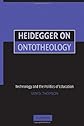Heidegger on Ontotheology: Technology and the Politics of Education