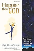 Happier Than God: Turn Ordinary Life into an Extraordinary Experience