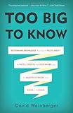 Too Big to Know: Rethinking Knowledge Now That the Facts Aren't the Facts, Experts Are Everywhere, and the Smartest Person in the Room Is the Room