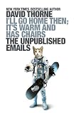 Ill Go Home Then, Its Warm and Has Chairs. The Unpublished Emails.