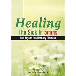 HEALING THE SICK IN FIVE MINUTES:HOW ANYONE CAN HEAL ANY SICKNESS