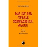 Das ist der totale Schwachsinn, Mann!: Texte f�r das Welthumorerbevon "Thomas Elbrecht"